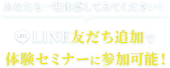 あなたも一度体感してみてください！LINE友だち追加で体験セミナーに参加可能！