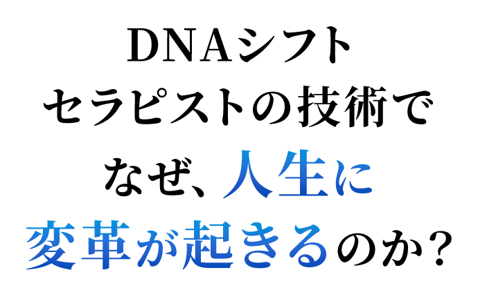 DNAシフトセラピストの技術でなぜ、人生に変革が起きるのか？