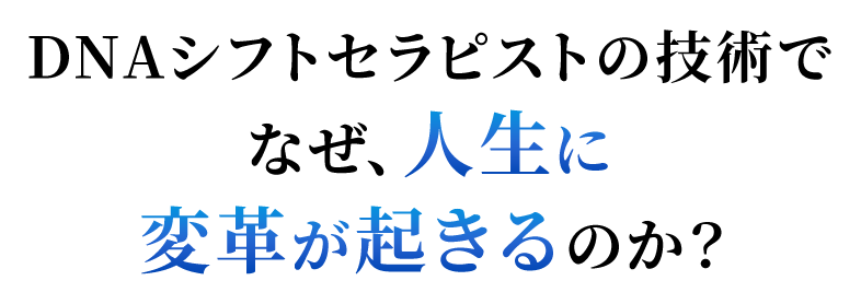 DNAシフトセラピストの技術でなぜ、人生に変革が起きるのか？