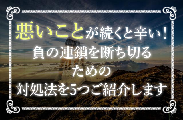 悪いことが続く状況を今すぐ変えたい 負の連鎖を断ち切る5つの方法 未知リッチ