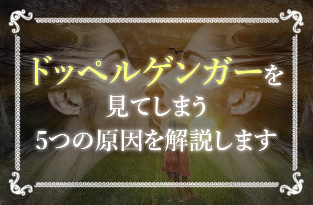 ドッペルゲンガーを見たら死ぬって本当 ドッペルゲンガーの原因とは 未知リッチ